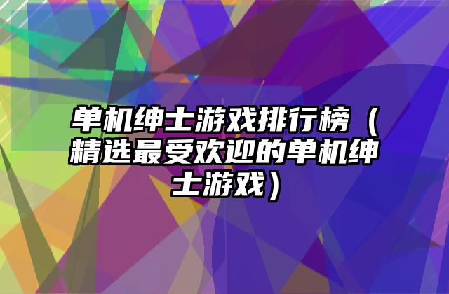 单机绅士游戏排行榜（精选最受欢迎的单机绅士游戏）