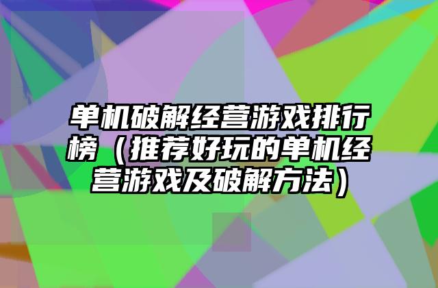 单机破解经营游戏排行榜（推荐好玩的单机经营游戏及破解方法）