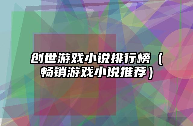 创世游戏小说排行榜（畅销游戏小说推荐）