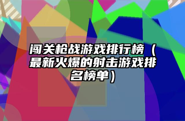 闯关枪战游戏排行榜（最新火爆的射击游戏排名榜单）