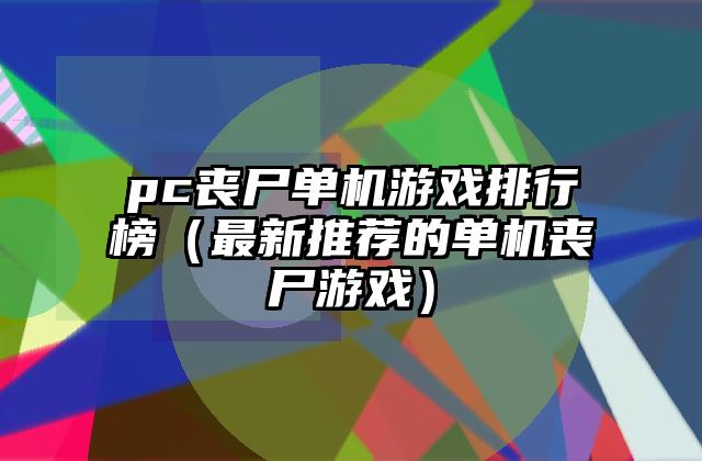 pc丧尸单机游戏排行榜（最新推荐的单机丧尸游戏）
