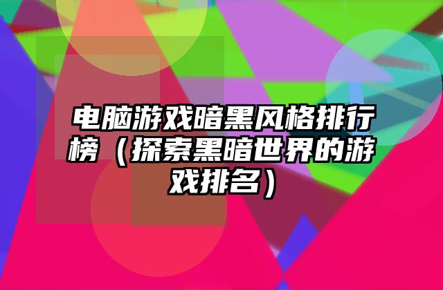 电脑游戏暗黑风格排行榜（探索黑暗世界的游戏排名）