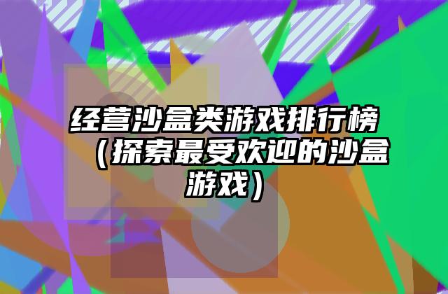 经营沙盒类游戏排行榜（探索最受欢迎的沙盒游戏）