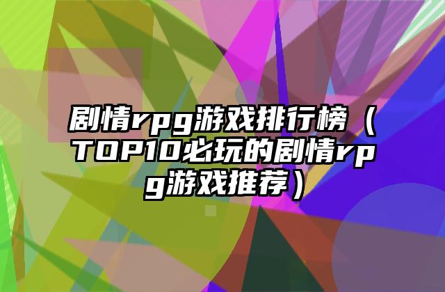 剧情rpg游戏排行榜（TOP10必玩的剧情rpg游戏推荐）