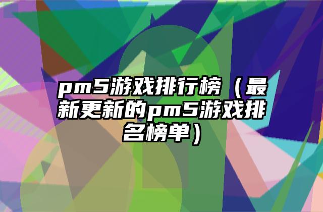 pm5游戏排行榜（最新更新的pm5游戏排名榜单）