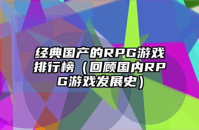 经典国产的RPG游戏排行榜（回顾国内RPG游戏发展史）