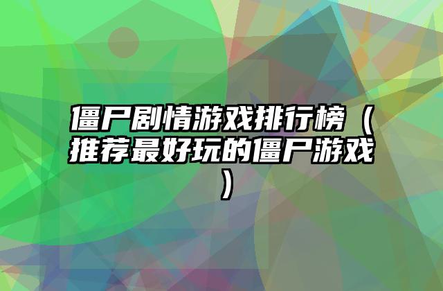 僵尸剧情游戏排行榜（推荐最好玩的僵尸游戏）
