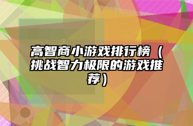 高智商小游戏排行榜（挑战智力极限的游戏推荐）