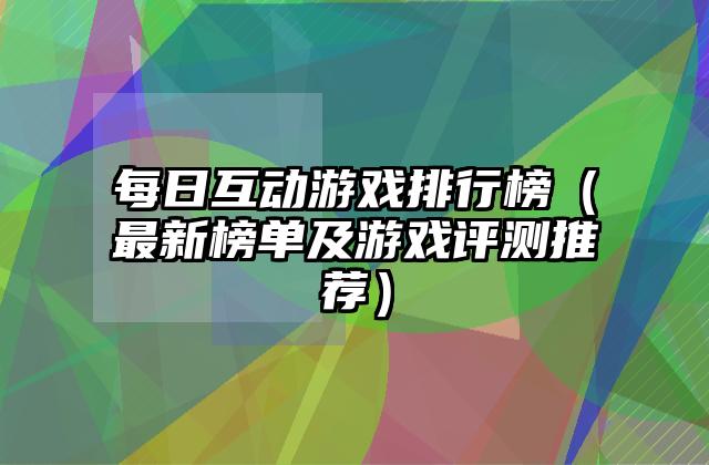 每日互动游戏排行榜（最新榜单及游戏评测推荐）
