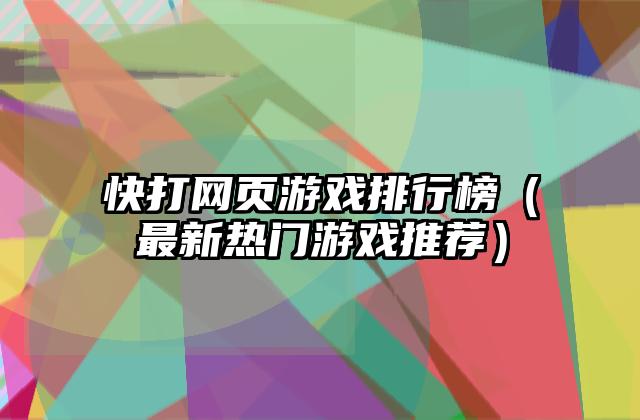 快打网页游戏排行榜（最新热门游戏推荐）