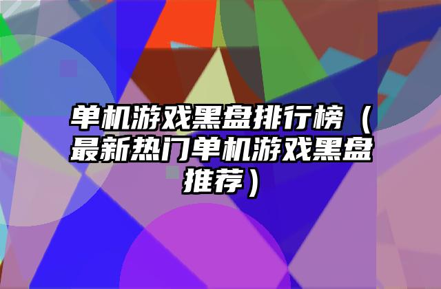 单机游戏黑盘排行榜（最新热门单机游戏黑盘推荐）