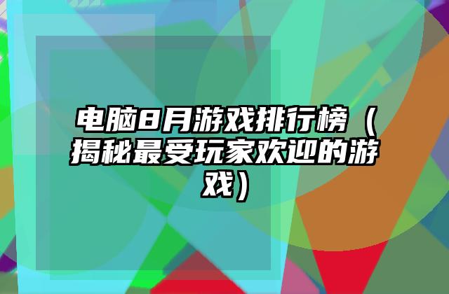 电脑8月游戏排行榜（揭秘最受玩家欢迎的游戏）