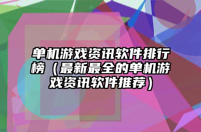 单机游戏资讯软件排行榜（最新最全的单机游戏资讯软件推荐）