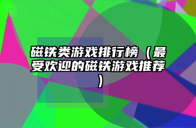 磁铁类游戏排行榜（最受欢迎的磁铁游戏推荐）