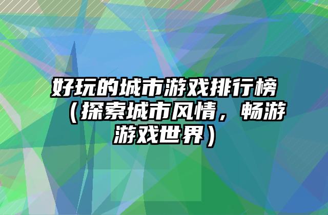 好玩的城市游戏排行榜（探索城市风情，畅游游戏世界）