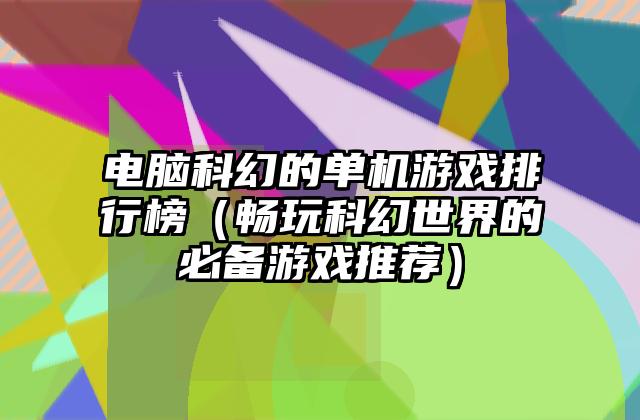 电脑科幻的单机游戏排行榜（畅玩科幻世界的必备游戏推荐）