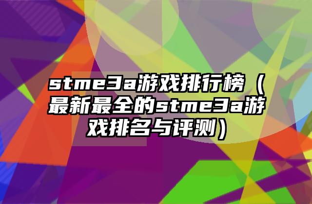 stme3a游戏排行榜（最新最全的stme3a游戏排名与评测）