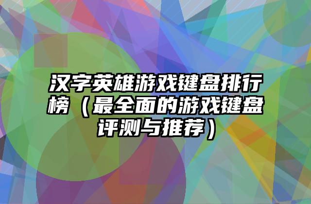 汉字英雄游戏键盘排行榜（最全面的游戏键盘评测与推荐）
