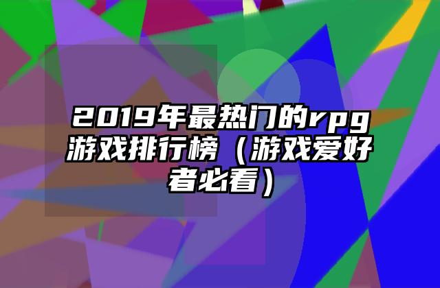 2019年最热门的rpg游戏排行榜（游戏爱好者必看）