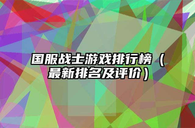 国服战士游戏排行榜（最新排名及评价）