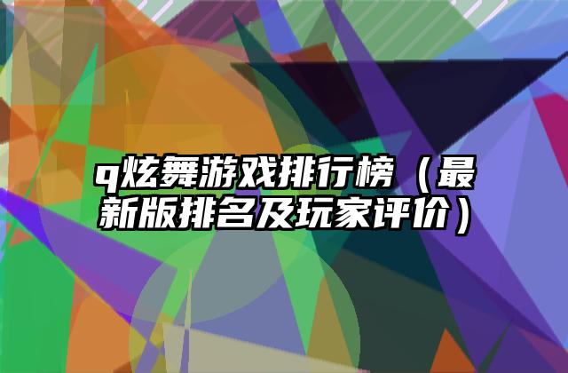 q炫舞游戏排行榜（最新版排名及玩家评价）