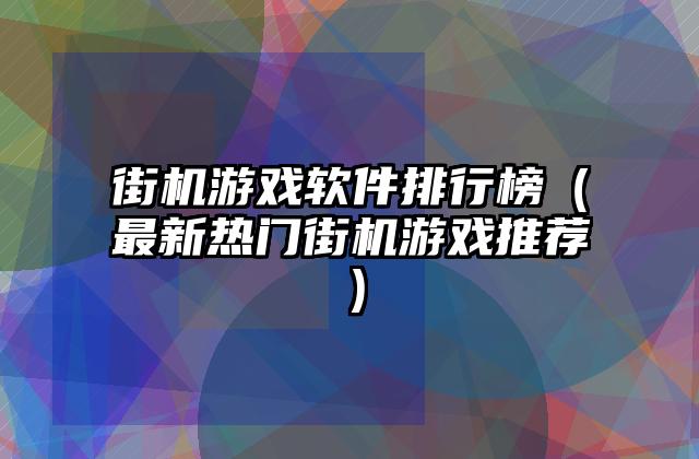 街机游戏软件排行榜（最新热门街机游戏推荐）