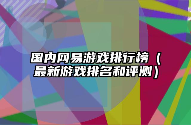 国内网易游戏排行榜（最新游戏排名和评测）