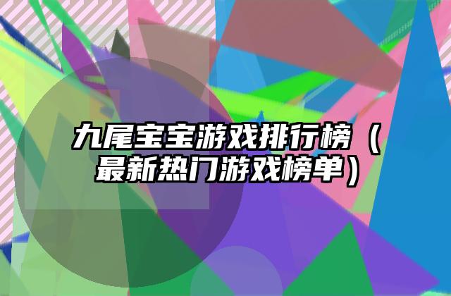 九尾宝宝游戏排行榜（最新热门游戏榜单）