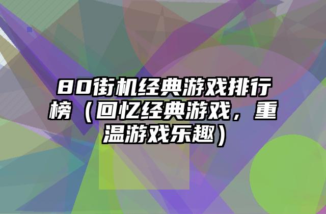 80街机经典游戏排行榜（回忆经典游戏，重温游戏乐趣）
