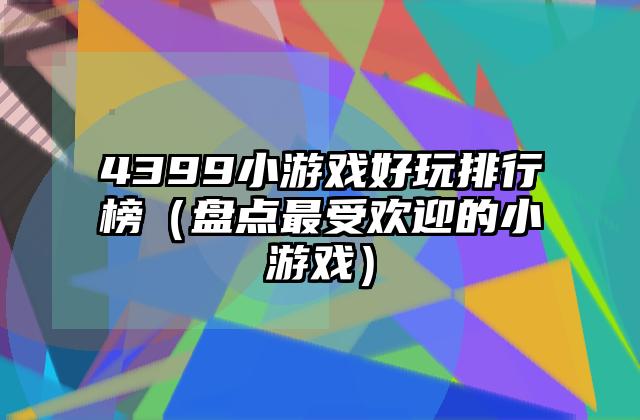 4399小游戏好玩排行榜（盘点最受欢迎的小游戏）