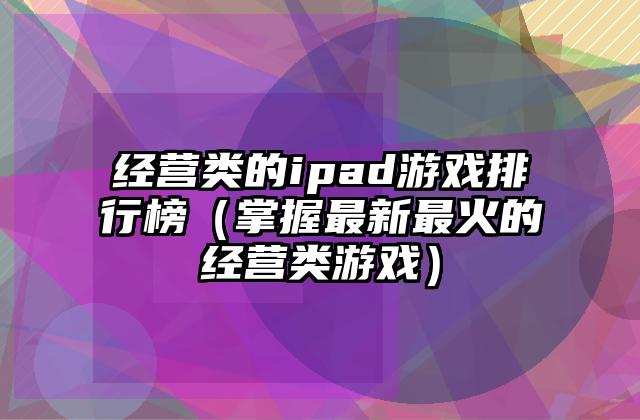 经营类的ipad游戏排行榜（掌握最新最火的经营类游戏）