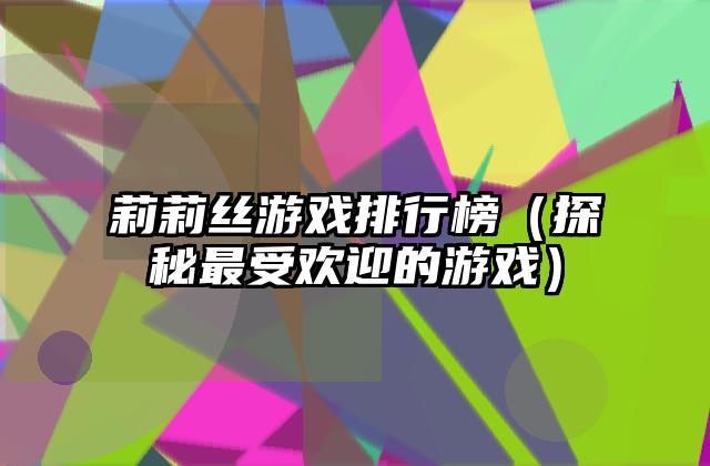 莉莉丝游戏排行榜（探秘最受欢迎的游戏）