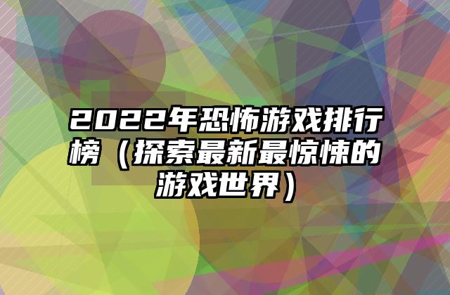 2022年恐怖游戏排行榜（探索最新最惊悚的游戏世界）