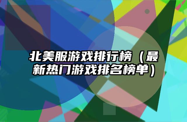 北美服游戏排行榜（最新热门游戏排名榜单）