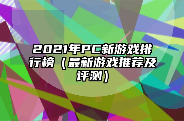 2021年PC新游戏排行榜（最新游戏推荐及评测）