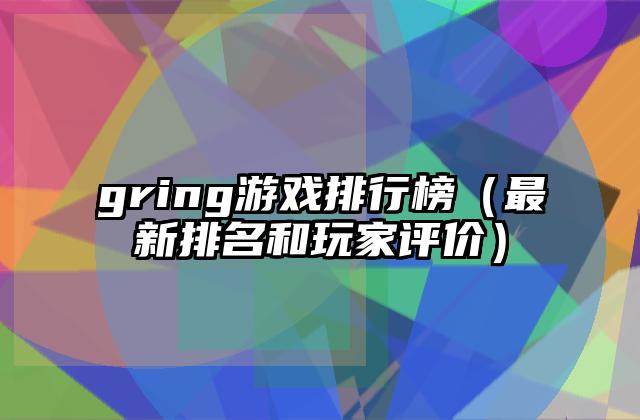 gring游戏排行榜（最新排名和玩家评价）