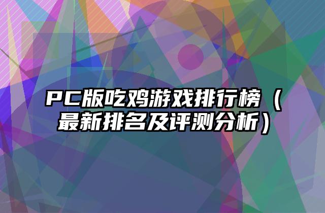 PC版吃鸡游戏排行榜（最新排名及评测分析）