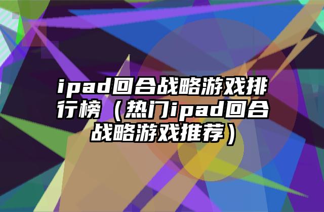 ipad回合战略游戏排行榜（热门ipad回合战略游戏推荐）
