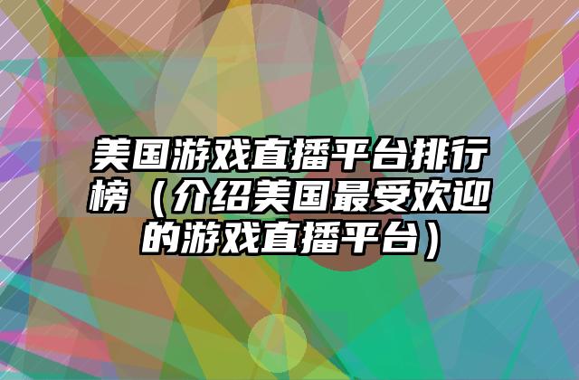 美国游戏直播平台排行榜（介绍美国最受欢迎的游戏直播平台）