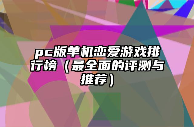 pc版单机恋爱游戏排行榜（最全面的评测与推荐）