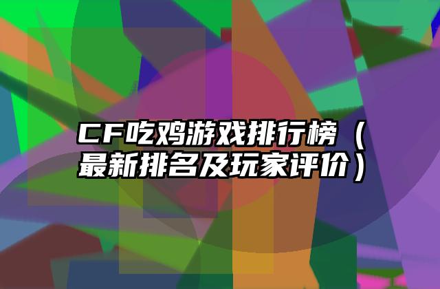 CF吃鸡游戏排行榜（最新排名及玩家评价）