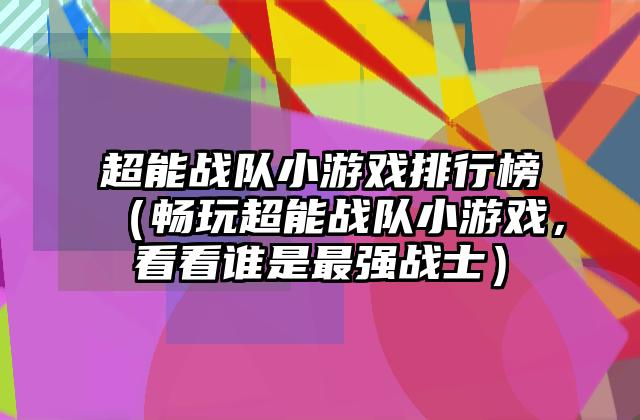 超能战队小游戏排行榜（畅玩超能战队小游戏，看看谁是最强战士）