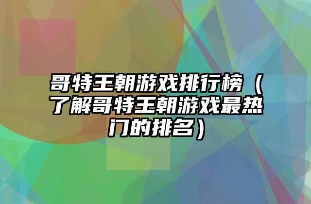 哥特王朝游戏排行榜（了解哥特王朝游戏最热门的排名）