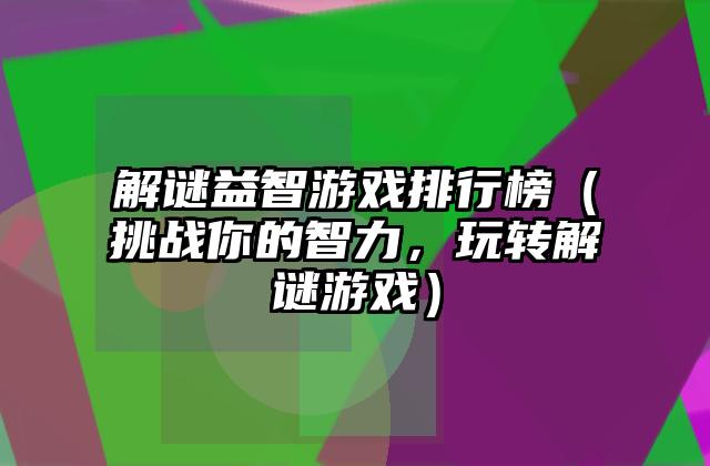 解谜益智游戏排行榜（挑战你的智力，玩转解谜游戏）
