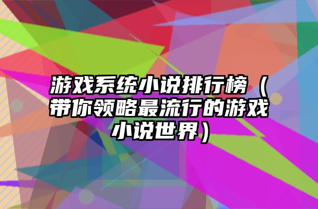 游戏系统小说排行榜（带你领略最流行的游戏小说世界）