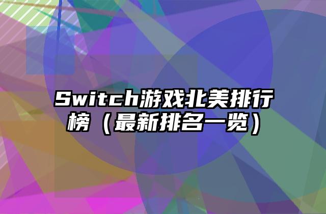 Switch游戏北美排行榜（最新排名一览）
