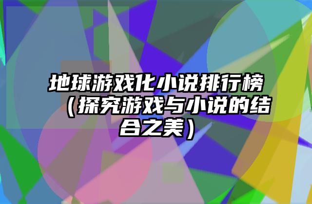 地球游戏化小说排行榜（探究游戏与小说的结合之美）