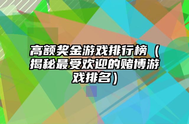 高额奖金游戏排行榜（揭秘最受欢迎的赌博游戏排名）