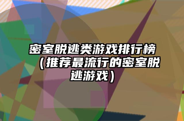 密室脱逃类游戏排行榜（推荐最流行的密室脱逃游戏）