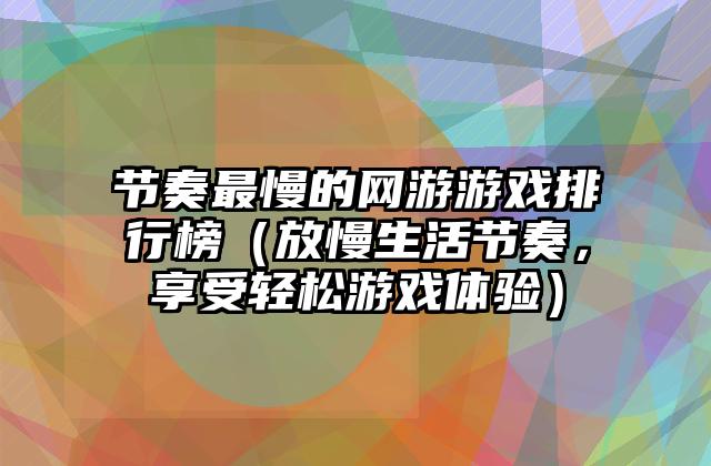 节奏最慢的网游游戏排行榜（放慢生活节奏，享受轻松游戏体验）